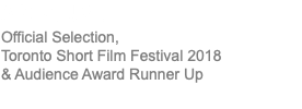 APERTURE Official Selection, Toronto Short Film Festival 2018 & Audience Award Runner Up